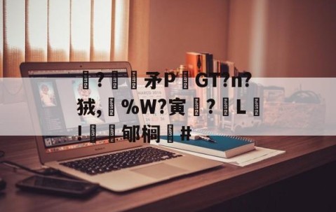 九游娱乐-关于駯?€褨矛PGT?n?狨,%W?寅釂?L鵛!蠱鳼郇榈#的信息